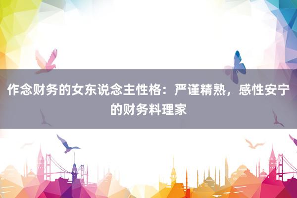 作念财务的女东说念主性格：严谨精熟，感性安宁的财务料理家