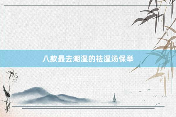 八款最去潮湿的祛湿汤保举