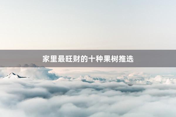 家里最旺财的十种果树推选