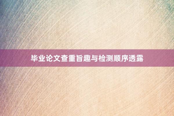 毕业论文查重旨趣与检测顺序透露